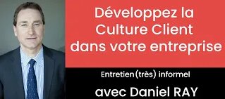 Comment développer la Culture Client dans son entreprise ? Echange avec Daniel Ray 1